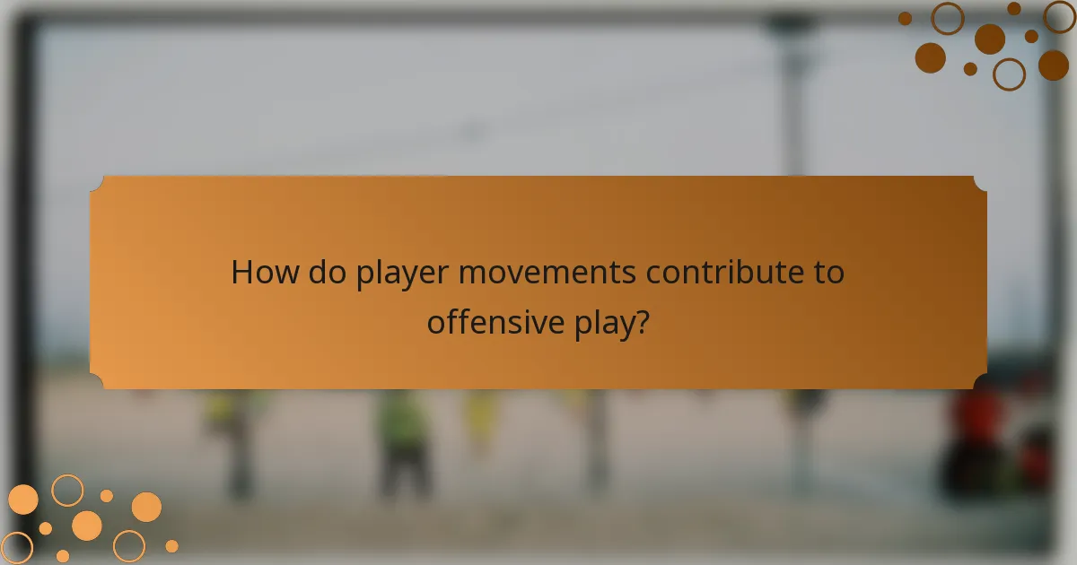 How do player movements contribute to offensive play?